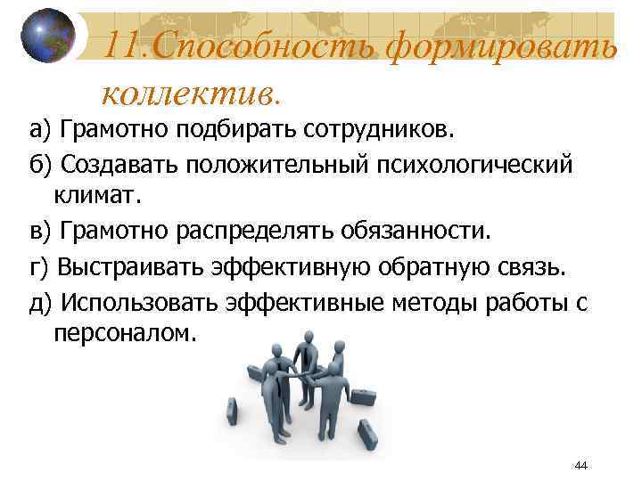 11. Способность формировать коллектив. а) Грамотно подбирать сотрудников. б) Создавать положительный психологический климат. в)
