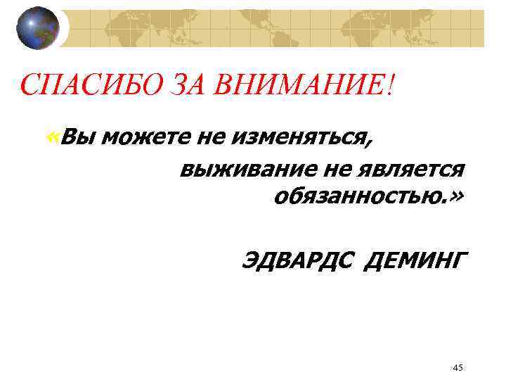 СПАСИБО ЗА ВНИМАНИЕ! «Вы можете не изменяться, выживание не является обязанностью. » ЭДВАРДС ДЕМИНГ