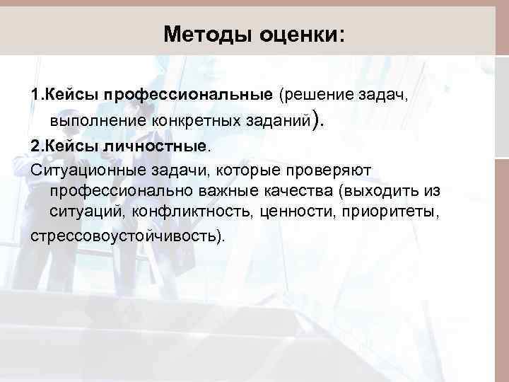 Методы оценки: 1. Кейсы профессиональные (решение задач, выполнение конкретных заданий). 2. Кейсы личностные. Ситуационные