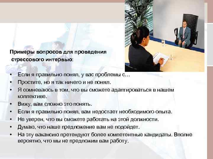 Примеры вопросов для проведения стрессового интервью: • • Если я правильно понял, у вас