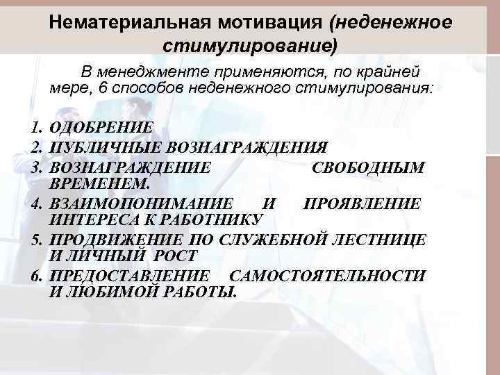 Нематериальная мотивация (неденежное стимулирование) В менеджменте применяются, по крайней мере, 6 способов неденежного стимулирования: