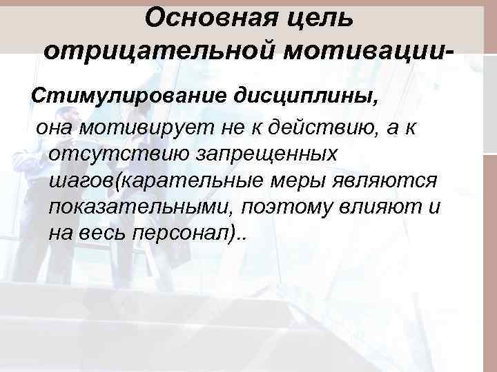 Основная цель отрицательной мотивации. Стимулирование дисциплины, она мотивирует не к действию, а к отсутствию