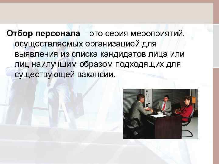 Отбор персонала – это серия мероприятий, осуществляемых организацией для выявления из списка кандидатов лица