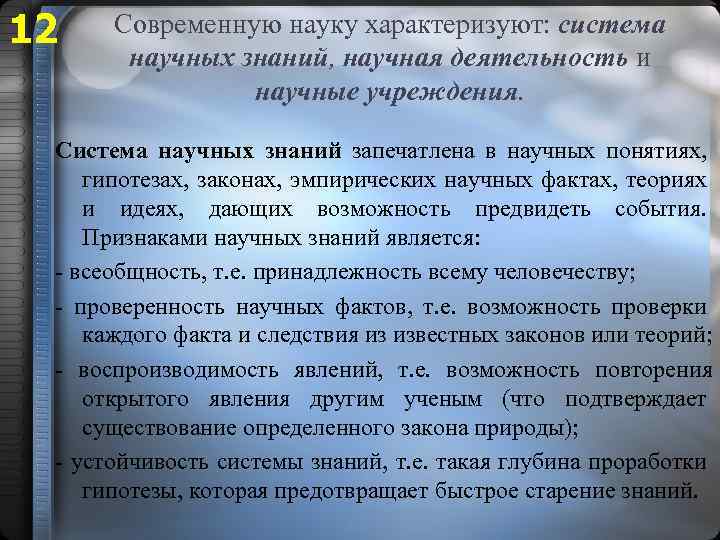 12 Современную науку характеризуют: система научных знаний, научная деятельность и научные учреждения. Система научных