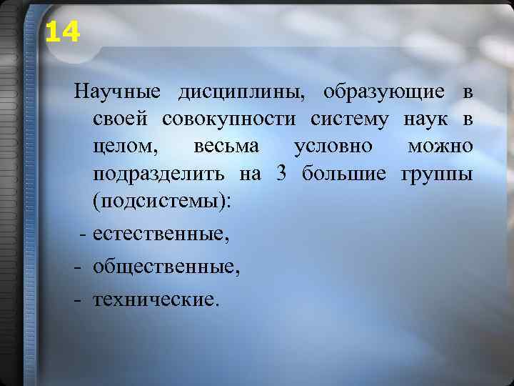 14 Научные дисциплины, образующие в своей совокупности систему наук в целом, весьма условно можно