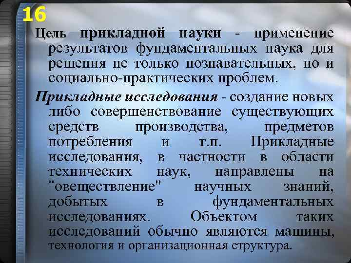16 Цель прикладной науки - применение результатов фундаментальных наука для решения не только познавательных,
