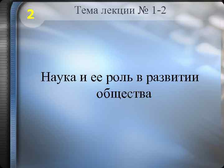 2 Тема лекции № 1 -2 Наука и ее роль в развитии общества 