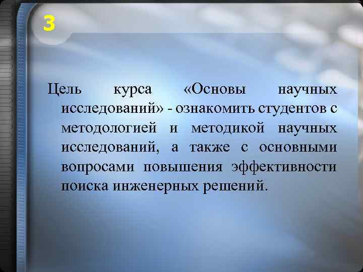 3 Цель курса «Основы научных исследований» - ознакомить студентов с методологией и методикой научных