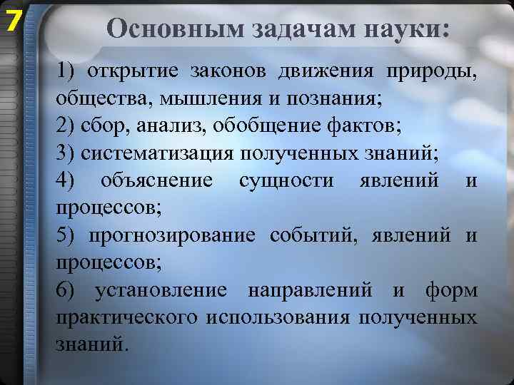 7 Основным задачам науки: 1) открытие законов движения природы, общества, мышления и познания; 2)