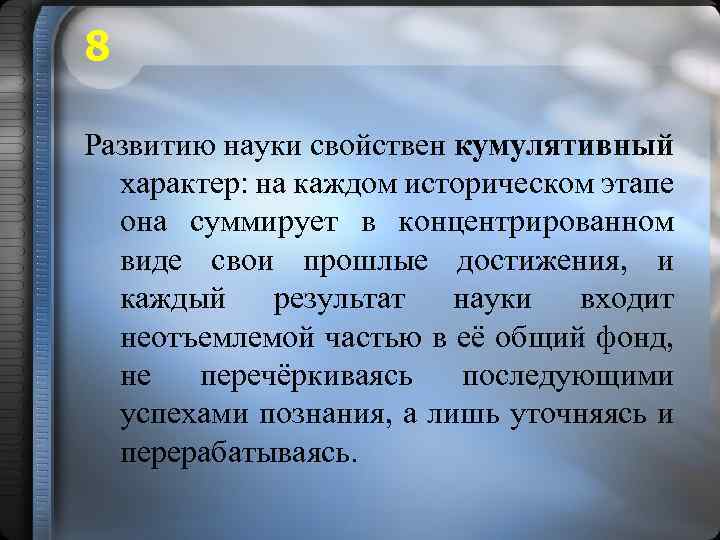 8 Развитию науки свойствен кумулятивный характер: на каждом историческом этапе она суммирует в концентрированном