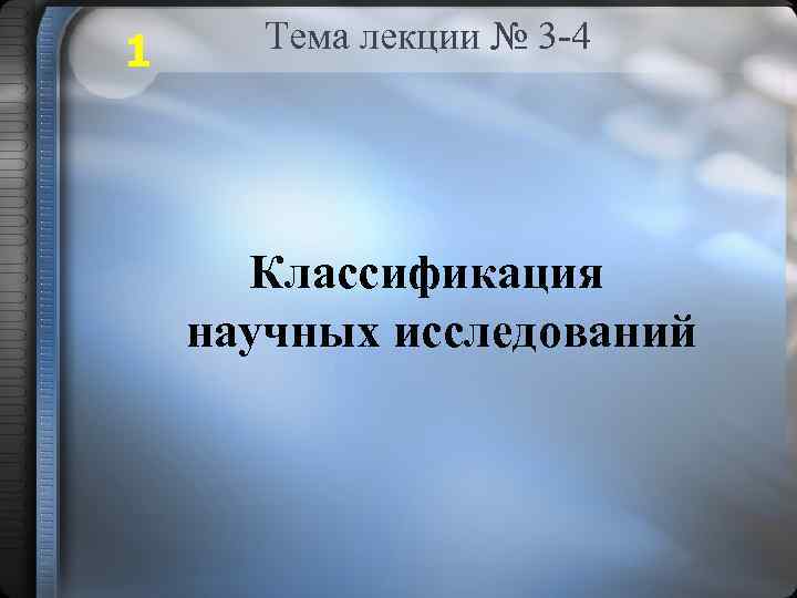 1 Тема лекции № 3 -4 Классификация научных исследований 