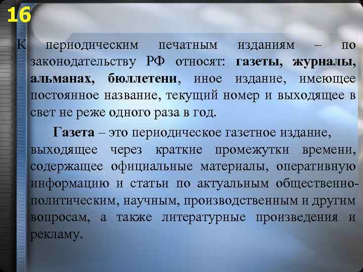 16 К периодическим печатным изданиям – по законодательству РФ относят: газеты, журналы, альманах, бюллетени,