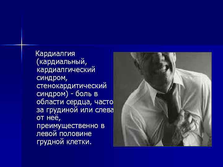  Кардиалгия (кардиальный, кардиалгический синдром, стенокардитический синдром) - боль в области сердца, часто за