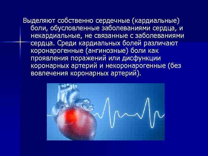 Выделяют собственно сердечные (кардиальные) боли, обусловленные заболеваниями сердца, и некардиальные, не связанные с заболеваниями