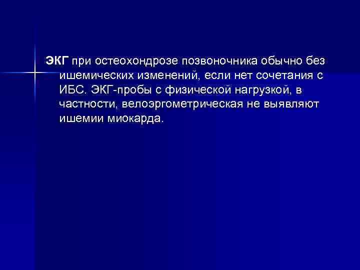 ЭКГ при остеохондрозе позвоночника обычно без ишемических изменений, если нет сочетания с ИБС. ЭКГ-пробы