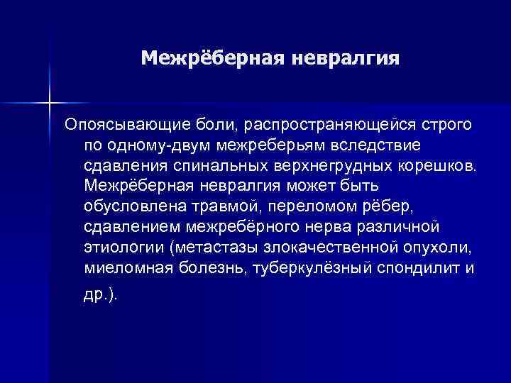 Межрёберная невралгия Опоясывающие боли, распространяющейся строго по одному-двум межреберьям вследствие сдавления спинальных верхнегрудных корешков.