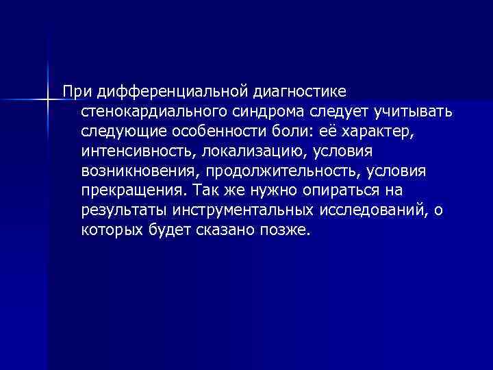 При дифференциальной диагностике стенокардиального синдрома следует учитывать следующие особенности боли: её характер, интенсивность, локализацию,