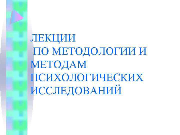 ЛЕКЦИИ ПО МЕТОДОЛОГИИ И МЕТОДАМ ПСИХОЛОГИЧЕСКИХ ИССЛЕДОВАНИЙ 