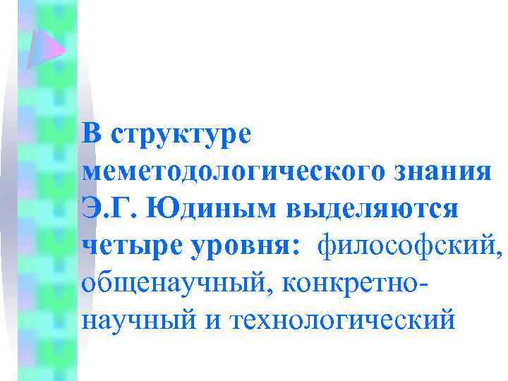 В структуре меметодологического знания Э. Г. Юдиным выделяются четыре уровня: философский, общенаучный, конкретнонаучный и