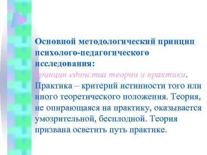 Основной методологический принцип психолого-педагогического исследования: принцип единства теории и практики. Практика – критерий истинности