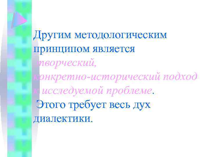 Другим методологическим принципом является творческий, конкретно-исторический подход к исследуемой проблеме. Этого требует весь дух