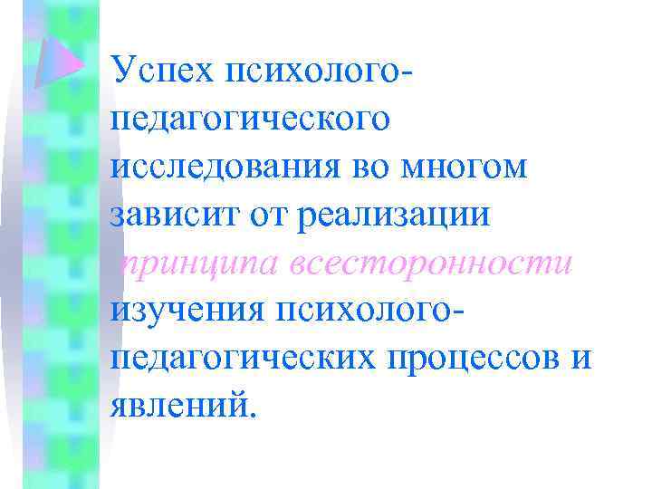 Успех психологопедагогического исследования во многом зависит от реализации принципа всесторонности изучения психологопедагогических процессов и