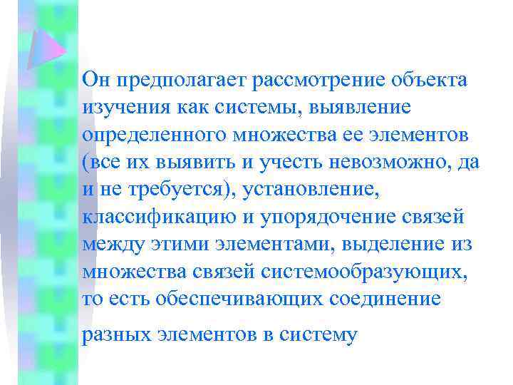 Он предполагает рассмотрение объекта изучения как системы, выявление определенного множества ее элементов (все их