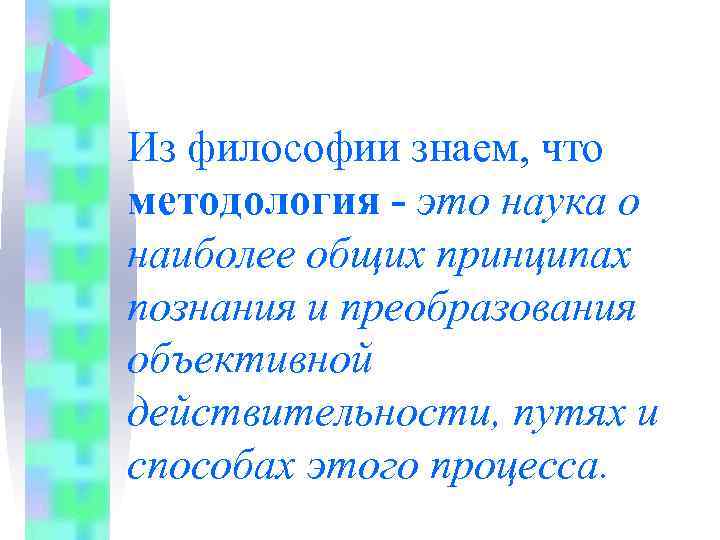 Из философии знаем, что методология - это наука о наиболее общих принципах познания и