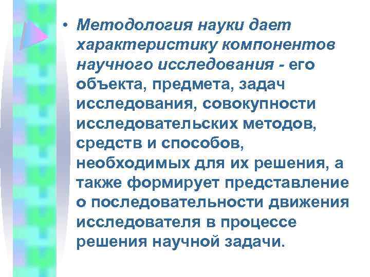  • Методология науки дает характеристику компонентов научного исследования - его объекта, предмета, задач