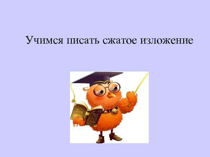 Учимся писать сжатое изложение 