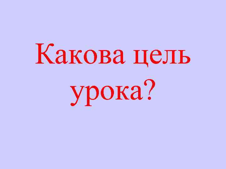 Какова цель урока? 