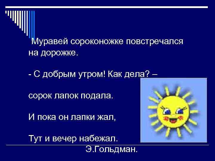 Муравей сороконожке повстречался на дорожке. - С добрым утром! Как дела? – сорок лапок