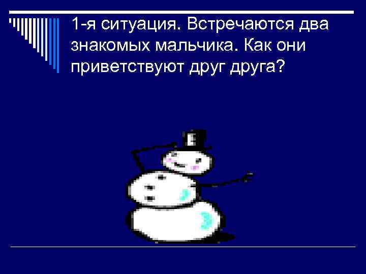 1 -я ситуация. Встречаются два знакомых мальчика. Как они приветствуют друга? 