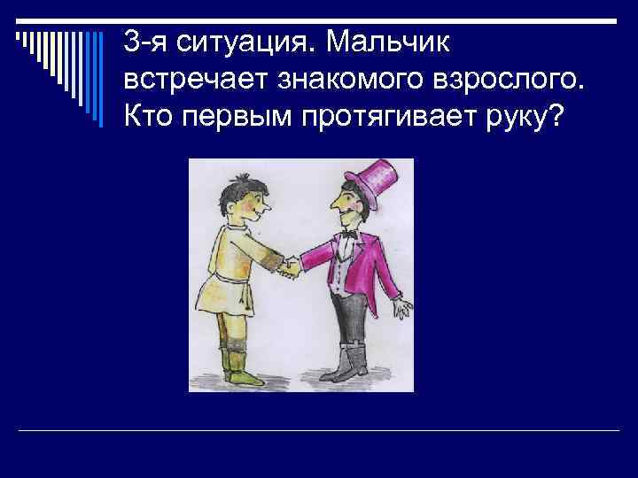 3 -я ситуация. Мальчик встречает знакомого взрослого. Кто первым протягивает руку? 