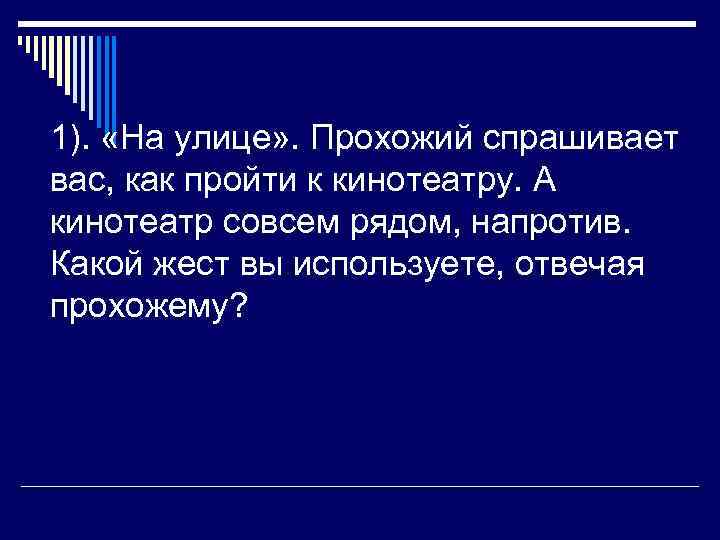 1). «На улице» . Прохожий спрашивает вас, как пройти к кинотеатру. А кинотеатр совсем