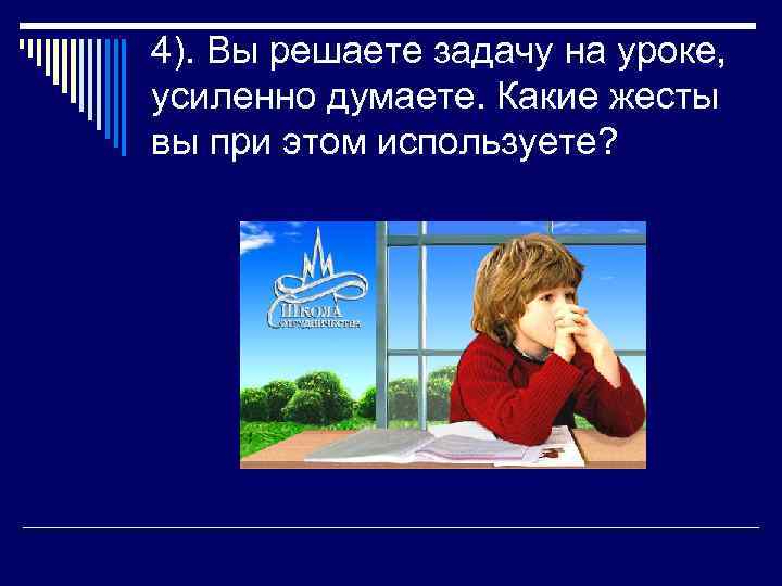 4). Вы решаете задачу на уроке, усиленно думаете. Какие жесты вы при этом используете?