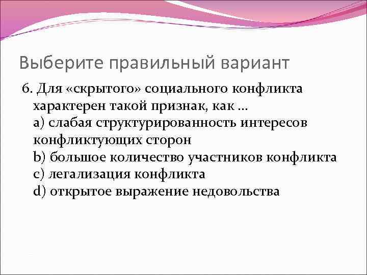 Выберите правильный вариант 6. Для «скрытого» социального конфликта характерен такой признак, как … a)