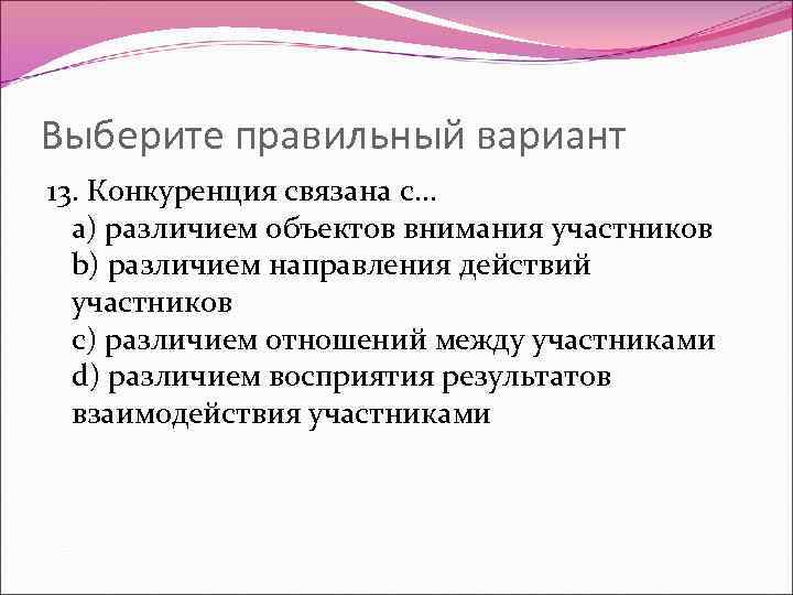 Выберите правильный вариант 13. Конкуренция связана с… a) различием объектов внимания участников b) различием