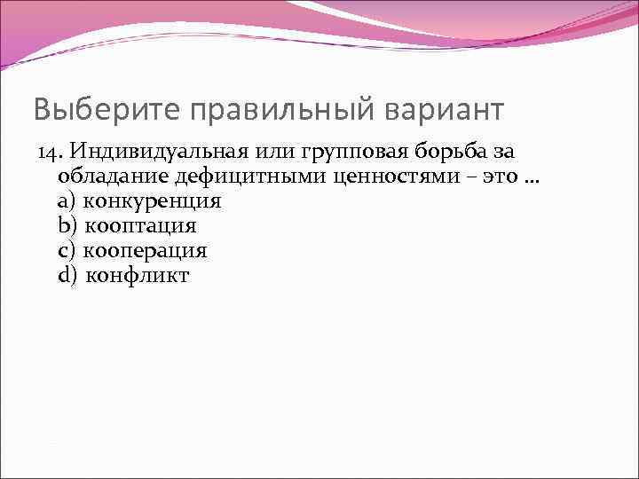 Выберите правильный вариант 14. Индивидуальная или групповая борьба за обладание дефицитными ценностями – это