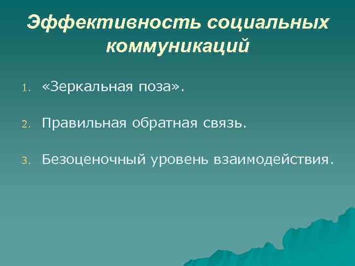 Эффективность социальных коммуникаций 1. «Зеркальная поза» . 2. Правильная обратная связь. 3. Безоценочный уровень
