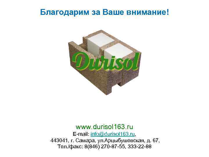 Благодарим за Ваше внимание! www. durisol 163. ru E-mail: info@durisol 163. ru, 443041, г.