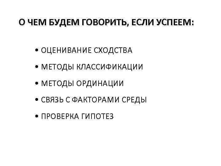 О ЧЕМ БУДЕМ ГОВОРИТЬ, ЕСЛИ УСПЕЕМ: • ОЦЕНИВАНИЕ СХОДСТВА • МЕТОДЫ КЛАССИФИКАЦИИ • МЕТОДЫ