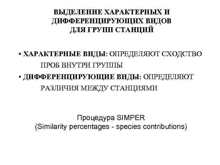 ВЫДЕЛЕНИЕ ХАРАКТЕРНЫХ И ДИФФЕРЕНЦИРУЮЩИХ ВИДОВ ДЛЯ ГРУПП СТАНЦИЙ • ХАРАКТЕРНЫЕ ВИДЫ: ОПРЕДЕЛЯЮТ СХОДСТВО ПРОБ