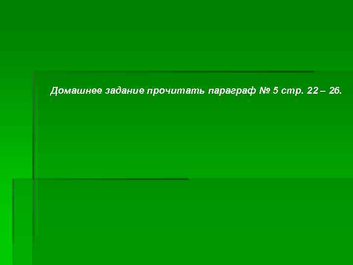 Домашнее задание прочитать параграф № 5 стр. 22 – 26. 