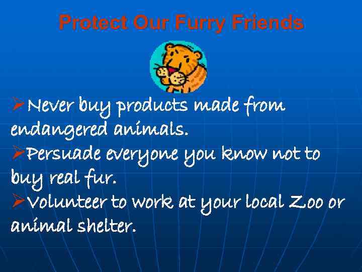 Protect Our Furry Friends ØNever buy products made from endangered animals. ØPersuade everyone you