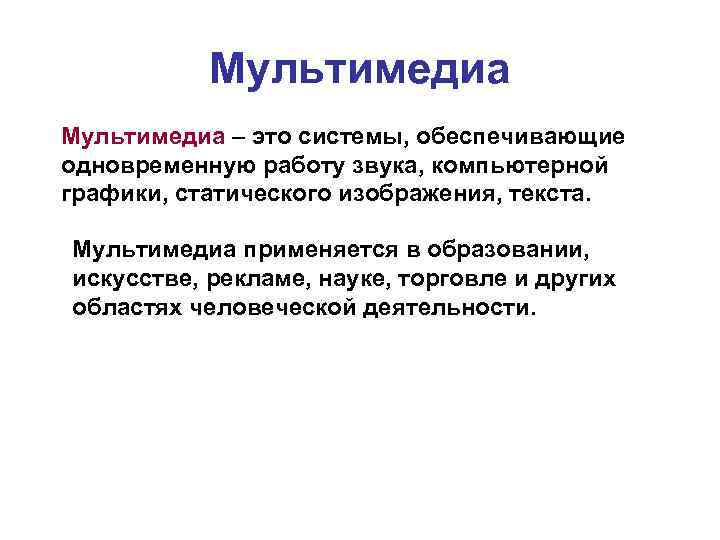 Мультимедиа – это системы, обеспечивающие одновременную работу звука, компьютерной графики, статического изображения, текста. Мультимедиа