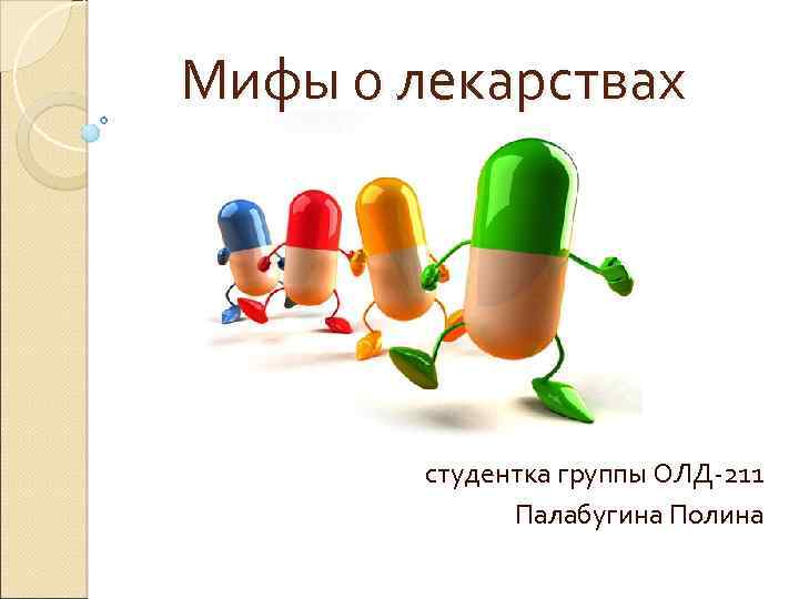 Мифы о лекарствах студентка группы ОЛД-211 Палабугина Полина 