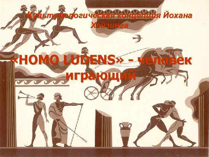 Культурологическая концепция Йохана Хейзинга «HOMO LUDENS» - человек играющий 