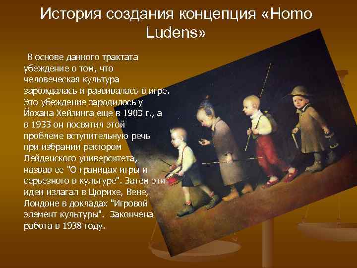 История создания концепция «Homo Ludens» В основе данного трактата убеждение о том, что человеческая