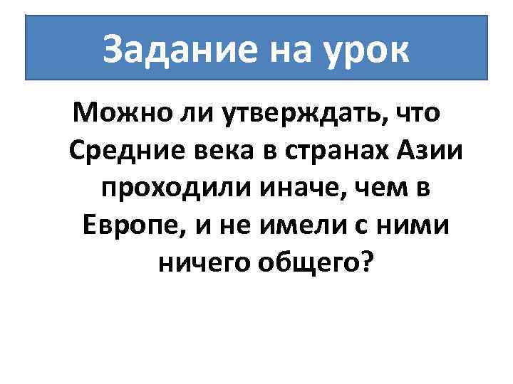 Задание на урок Можно ли утверждать, что Средние века в странах Азии проходили иначе,